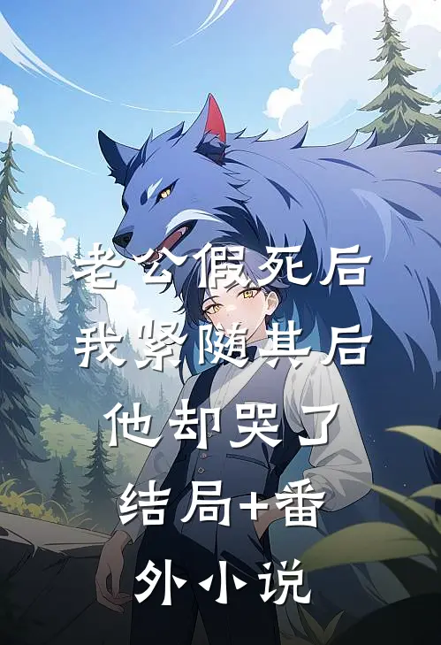 老公假死后，我紧随其后，他却哭了结局+番外小说