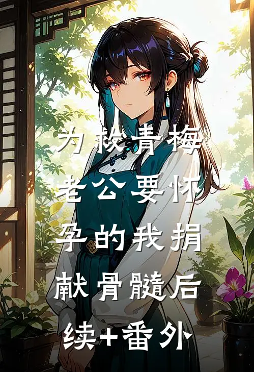 为救青梅，老公要怀孕的我捐献骨髓后续+番外