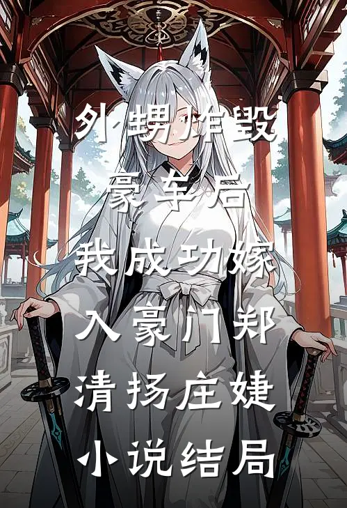 外甥炸毁豪车后，我成功嫁入豪门郑清扬庄婕小说结局