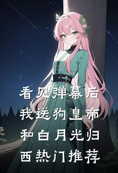 看见弹幕后，我送狗皇帝和白月光归西热门推荐