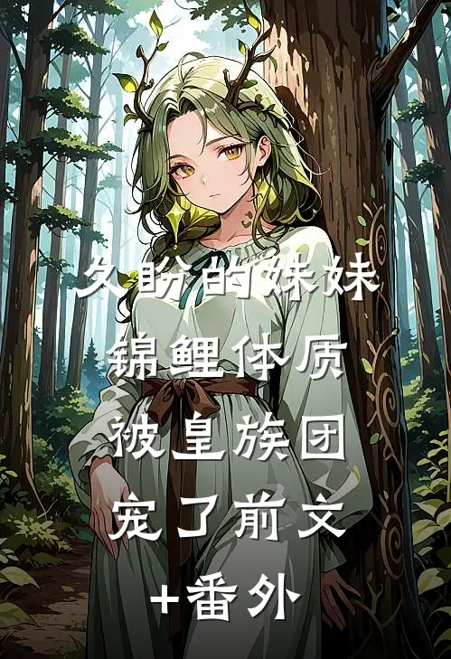久盼的妹妹锦鲤体质，被皇族团宠了前文+番外