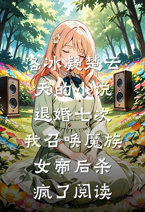 洛冰凝楚云天的小说退婚七次，我召唤魔族女帝后杀疯了阅读