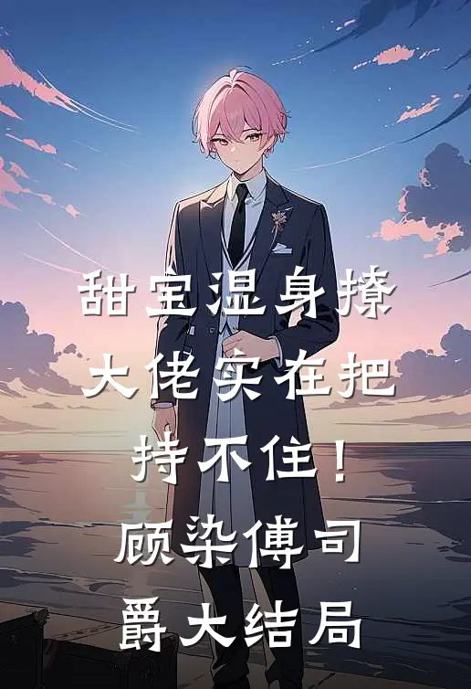 甜宝湿身撩，大佬实在把持不住！顾染傅司爵大结局