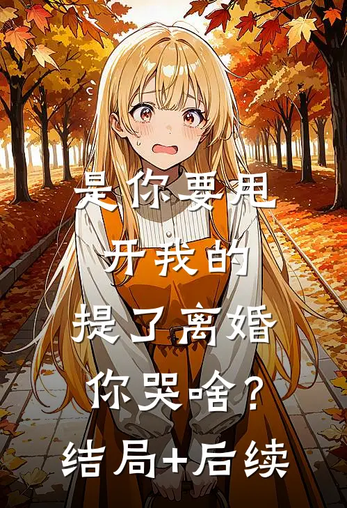 是你要甩开我的，提了离婚你哭啥？结局+后续