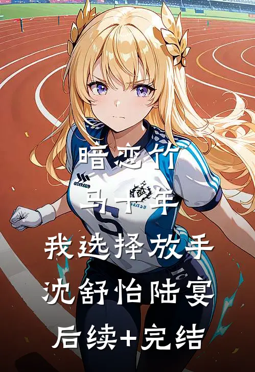 暗恋竹马十年，我选择放手沈舒怡陆宴后续+完结
