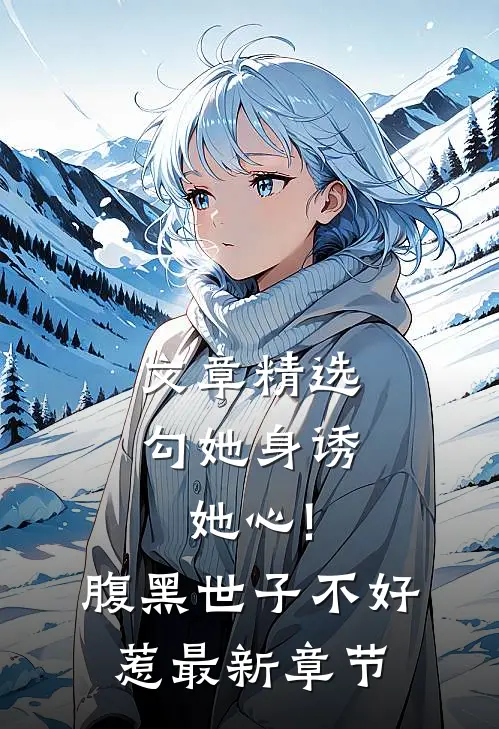 文章精选勾她身诱她心!腹黑世子不好惹最新章节