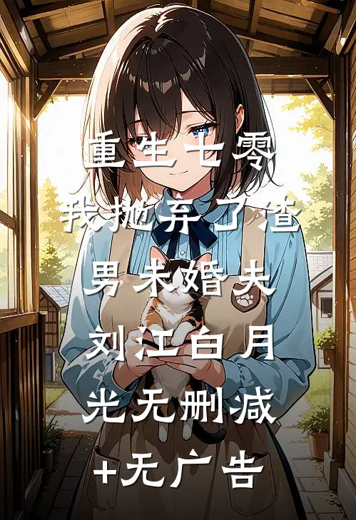 重生七零，我抛弃了渣男未婚夫刘江白月光无删减+无广告