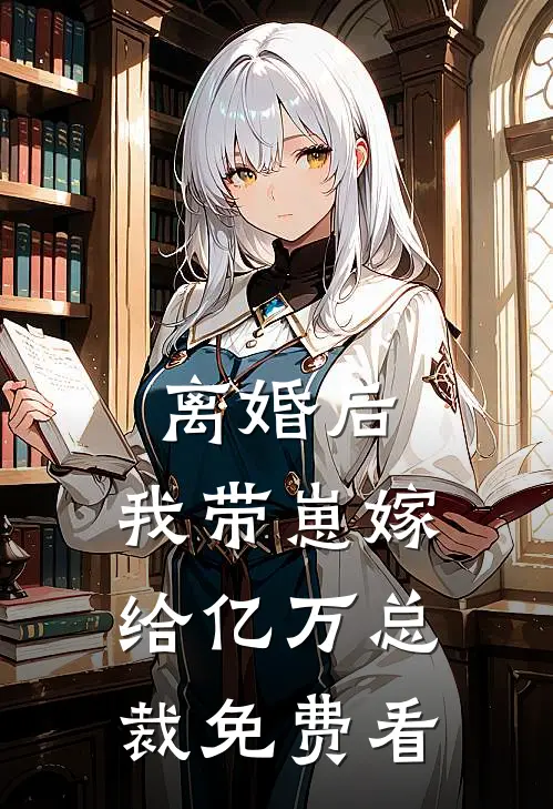 离婚后，我带崽嫁给亿万总裁免费看