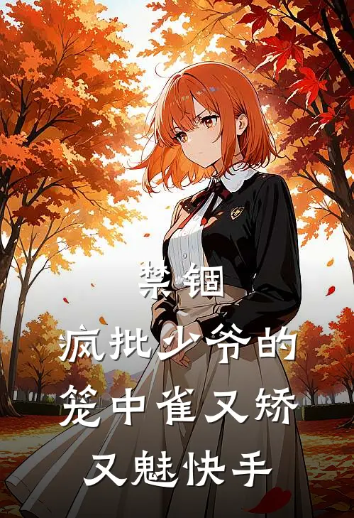 禁锢：疯批少爷的笼中雀又矫又魅快手