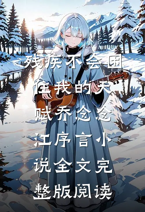 《残疾不会困住我的天赋》乔念念江序言小说全文完整版阅读