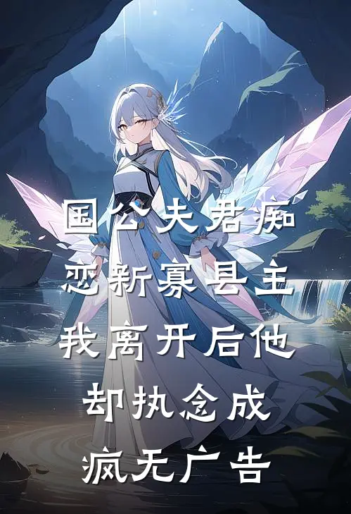 国公夫君痴恋新寡县主，我离开后他却执念成疯无广告