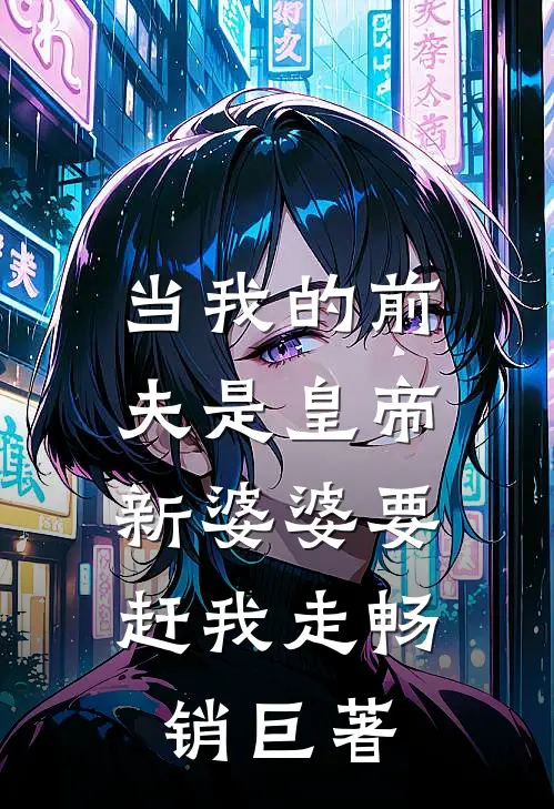当我的前夫是皇帝，新婆婆要赶我走畅销巨著