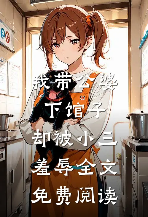 我带公婆下馆子，却被小三羞辱全文免费阅读