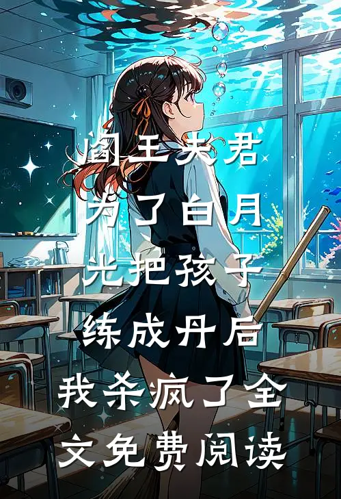 阎王夫君为了白月光把孩子练成丹后，我杀疯了全文免费阅读