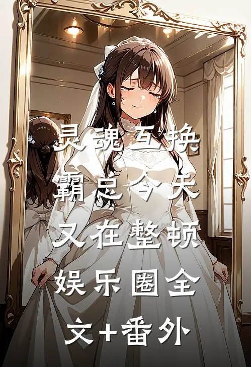 灵魂互换：霸总今天又在整顿娱乐圈全文+番外