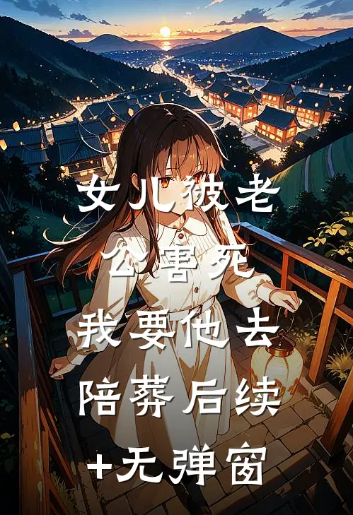 女儿被老公害死，我要他去陪葬后续+无弹窗