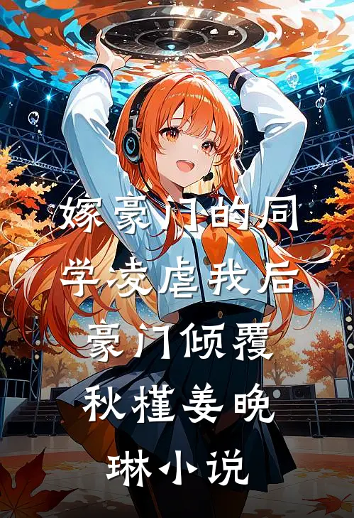 嫁豪门的同学凌虐我后，豪门倾覆秋槿姜晚琳小说