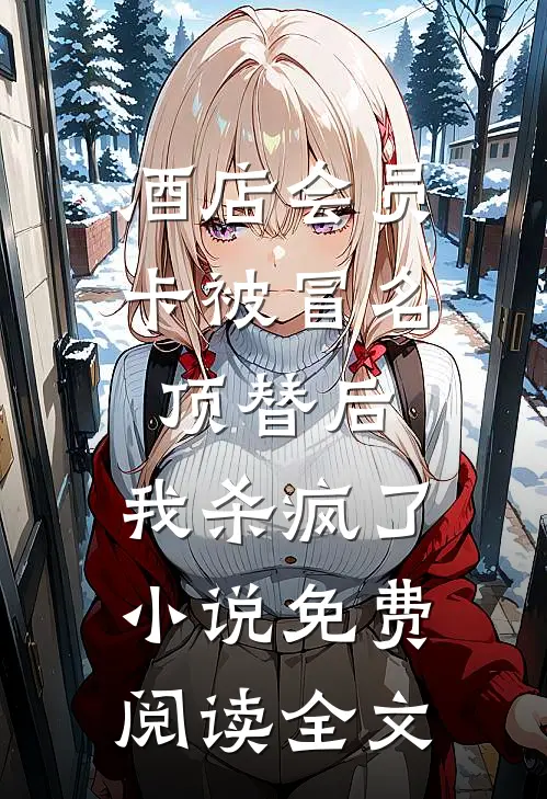 酒店会员卡被冒名顶替后，我杀疯了小说免费阅读全文