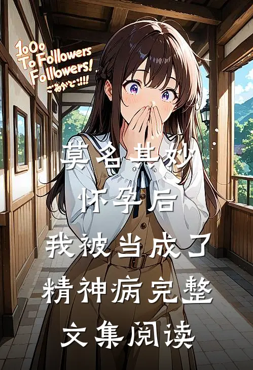 莫名其妙怀孕后，我被当成了精神病完整文集阅读