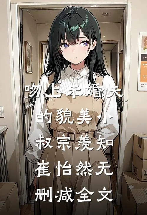 吻上未婚夫的貌美小叔宗羡知崔怡然无删减全文