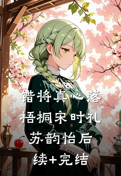 错将真心落梧桐宋时礼苏韵怡后续+完结