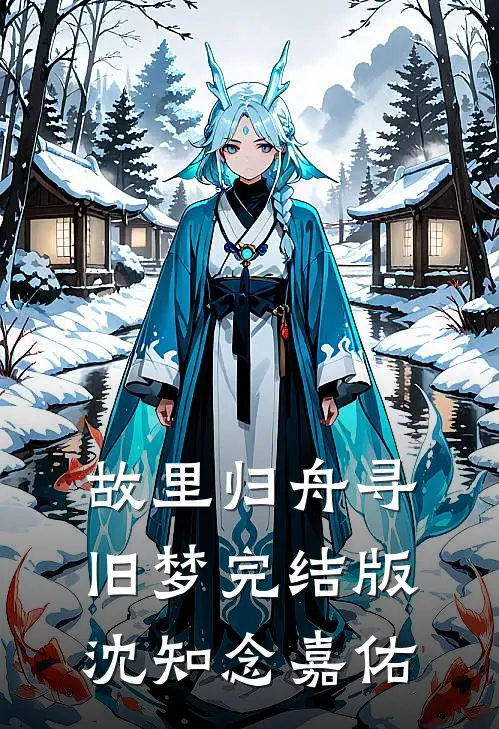 故里归舟寻旧梦完结版沈知念嘉佑