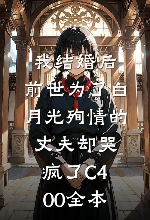 我结婚后，前世为了白月光殉情的丈夫却哭疯了C400全本