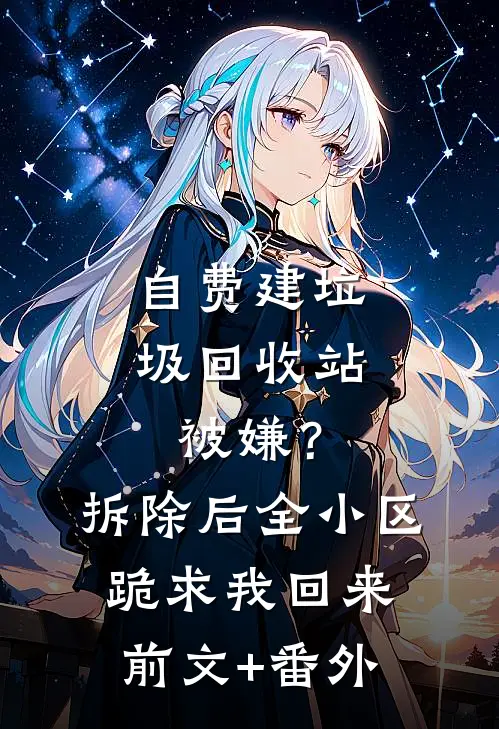 自费建垃圾回收站被嫌？拆除后，全小区跪求我回来前文+番外