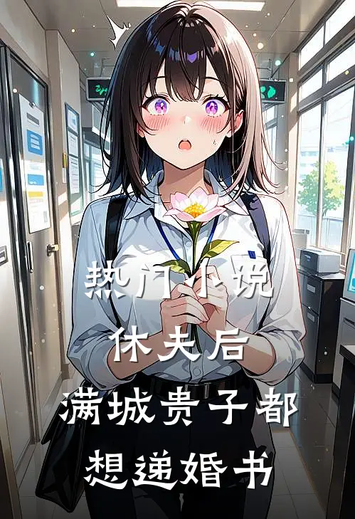 热门小说休夫后，满城贵子都想递婚书
