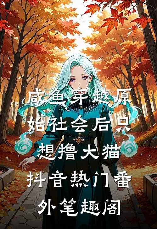 咸鱼穿越原始社会后只想撸大猫：抖音热门番外笔趣阁