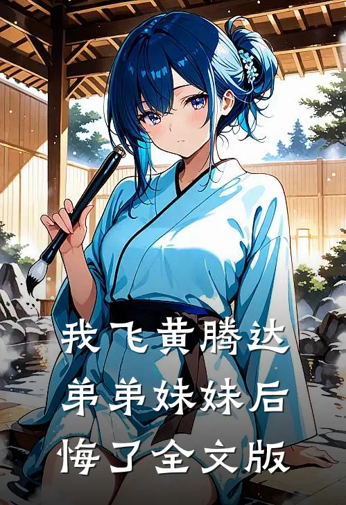 我飞黄腾达，弟弟妹妹后悔了全文版