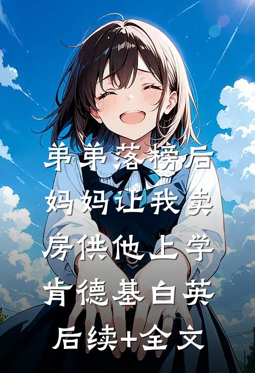 弟弟落榜后，妈妈让我卖房供他上学肯德基白英后续+全文