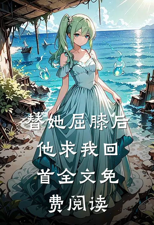 替她屈膝后，他求我回首全文免费阅读
