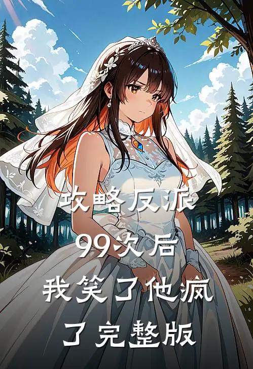 攻略反派99次后，我笑了他疯了完整版