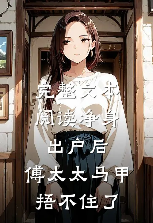 完整文本阅读净身出户后，傅太太马甲捂不住了