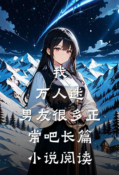 我，万人迷，男友很多正常吧长篇小说阅读
