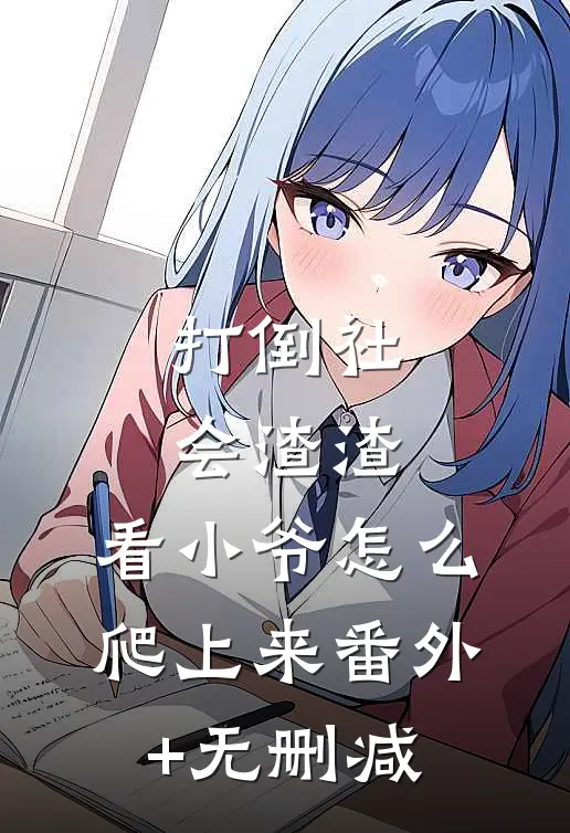 打倒社会渣渣，看小爷怎么爬上来番外+无删减