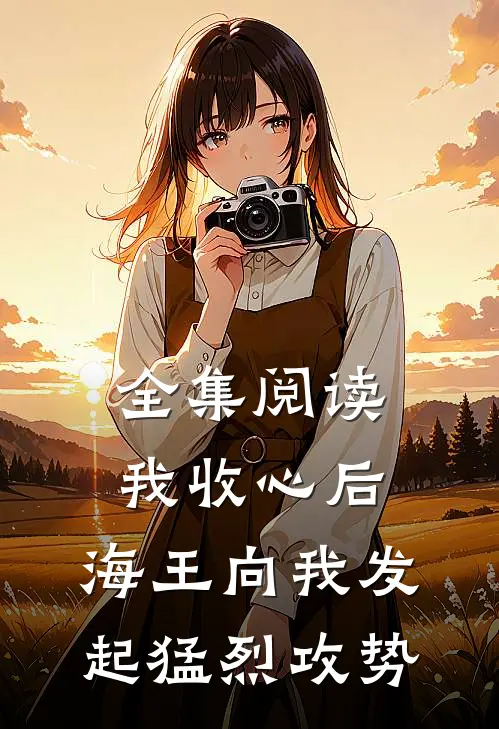 全集阅读我收心后，海王向我发起猛烈攻势