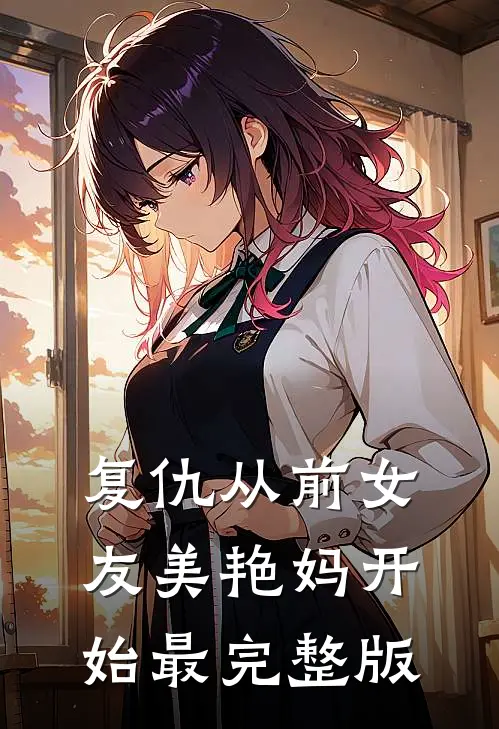 复仇从前女友美艳妈开始最完整版