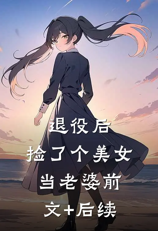 退役后，捡了个美女当老婆前文+后续