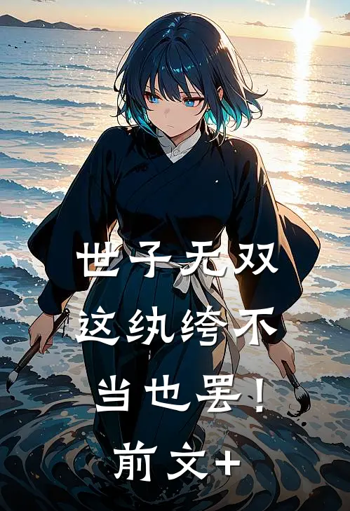 世子无双，这纨绔不当也罢！前文+