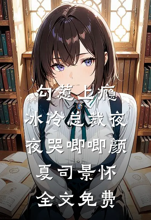 勾惹上瘾，冰冷总裁夜夜哭唧唧颜夏司景怀全文免费