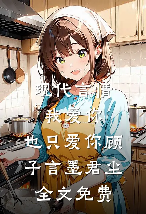 现代言情，我爱你，也只爱你顾子言墨君尘全文免费