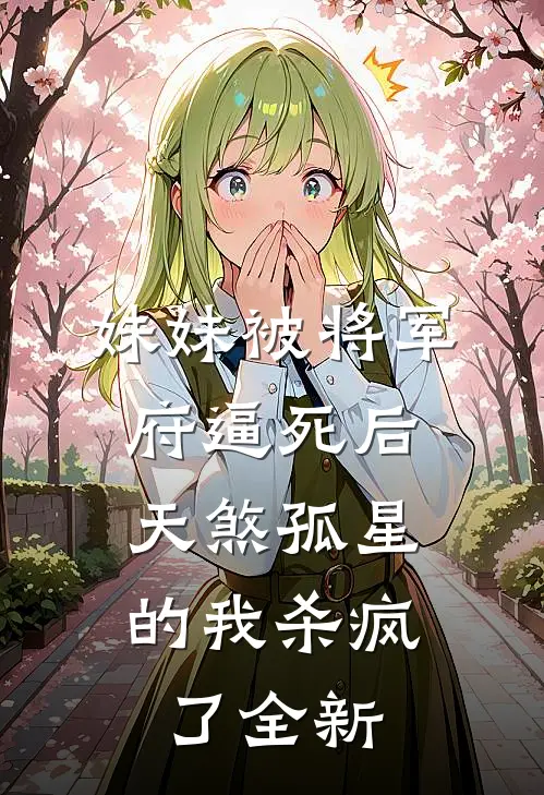 妹妹被将军府逼死后，天煞孤星的我杀疯了全新