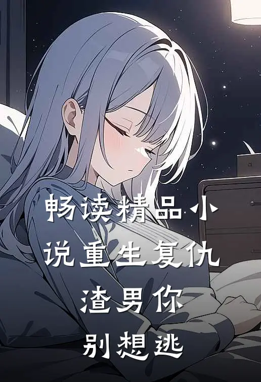 畅读精品小说重生复仇：渣男你别想逃