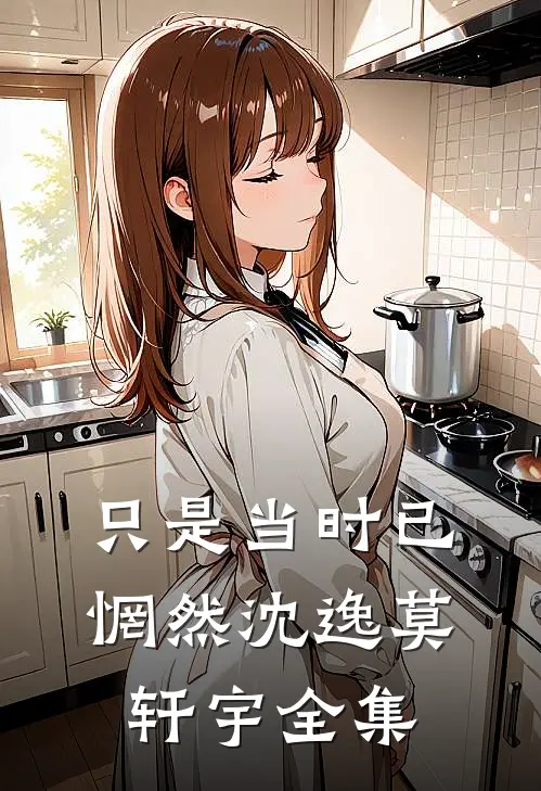 只是当时已惘然沈逸莫轩宇全集