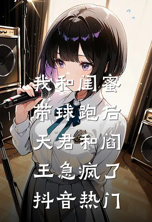 我和闺蜜带球跑后，天君和阎王急疯了抖音热门