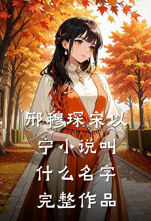 邢穆琛宋以宁小说叫什么名字完整作品
