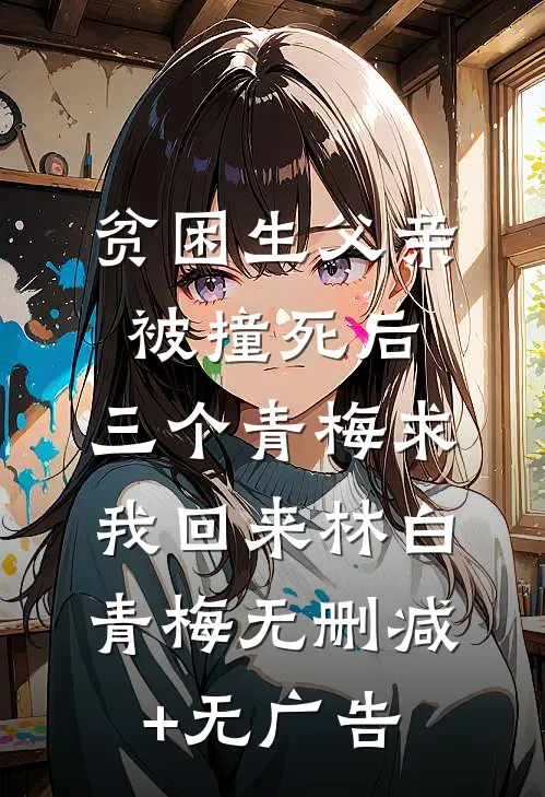 贫困生父亲被撞死后，三个青梅求我回来林白青梅无删减+无广告