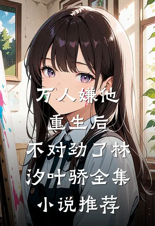 万人嫌他重生后,不对劲了林汐叶骄全集小说推荐